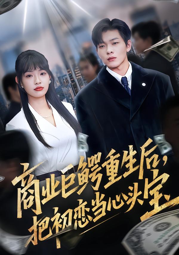 商業(yè)巨鱷重生后，把初戀當(dāng)心頭寶(全集)